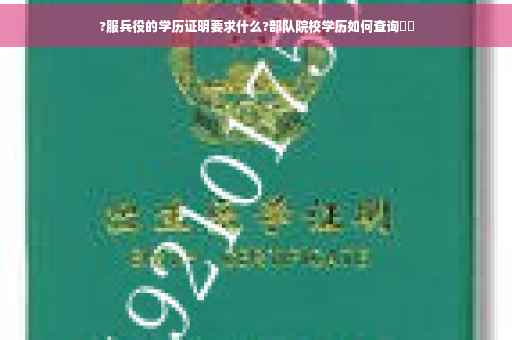 ?服兵役的学历证明要求什么?部队院校学历如何查询⚡️