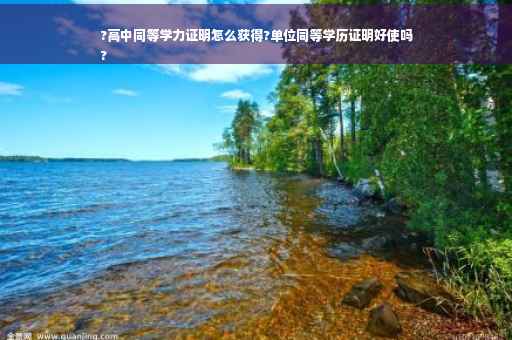 ?高中同等学力证明怎么获得?单位同等学历证明好使吗
?