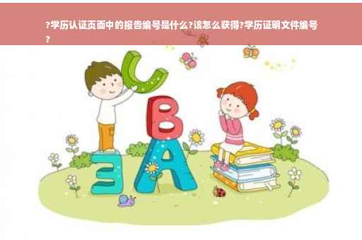 ?学历认证页面中的报告编号是什么?该怎么获得?学历证明文件编号
?