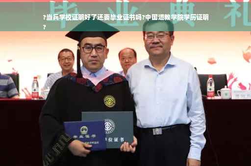 ?当兵学校证明好了还要毕业证书吗?中国道教学院学历证明
?