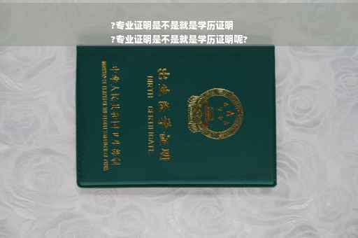 ?专业证明是不是就是学历证明
?专业证明是不是就是学历证明呢?