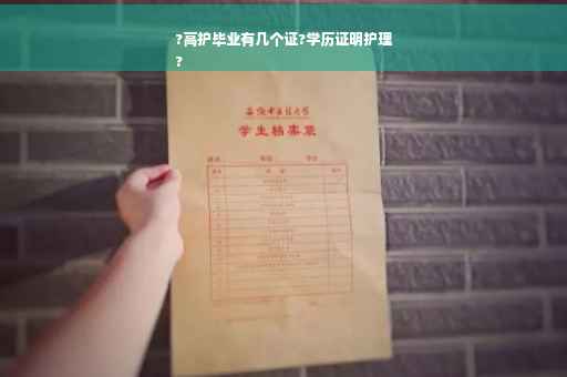 ?高护毕业有几个证?学历证明护理
?