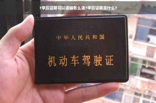 ?学历证明可以退嘛怎么退?学历证明是什么?