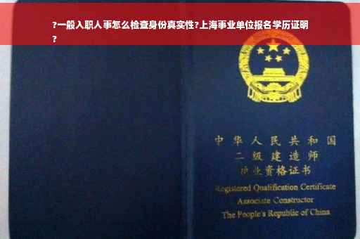 ?一般入职人事怎么检查身份真实性?上海事业单位报名学历证明
?