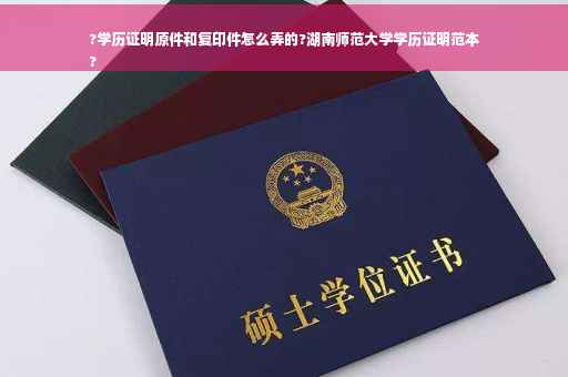 ?学历证明原件和复印件怎么弄的?湖南师范大学学历证明范本
?