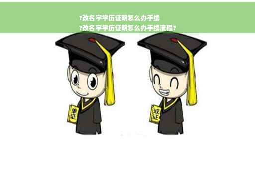 ?改名字学历证明怎么办手续
?改名字学历证明怎么办手续流程? ?改名字学历证明怎么办手续
?改名字学历证明怎么办手续流程?