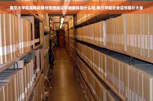 南华大学超星移动图书馆借阅证初始密码是什么呀,南华学院毕业证书图片大全