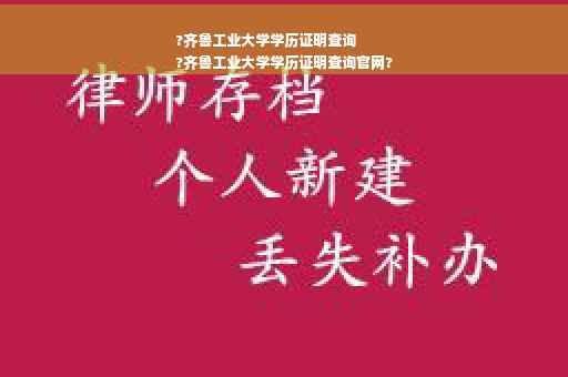 ?齐鲁工业大学学历证明查询
?齐鲁工业大学学历证明查询官网?