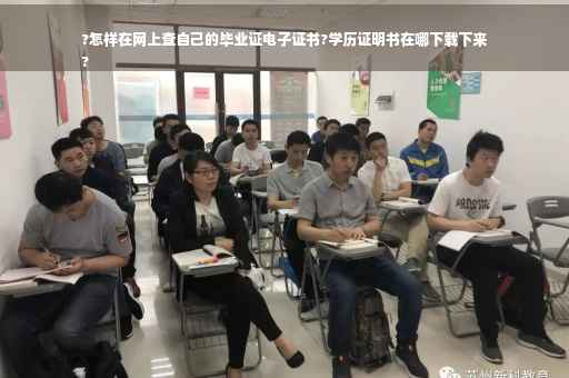 ?怎样在网上查自己的毕业证电子证书?学历证明书在哪下载下来
?