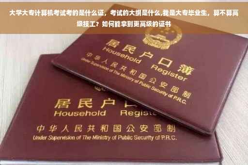 大学大专计算机考试考的是什么证，考试的大纲是什么,我是大专毕业生，算不算高级技工？如何能拿到更高级的证书