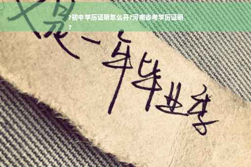 ?初中学历证明怎么开?河南省考学历证明
?