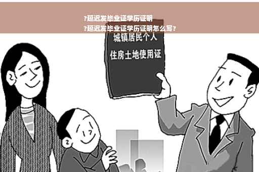 ?延迟发毕业证学历证明
?延迟发毕业证学历证明怎么写?