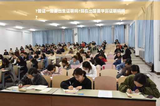 ?签证一定要出生证明吗?现在出国要学历证明吗吗
?