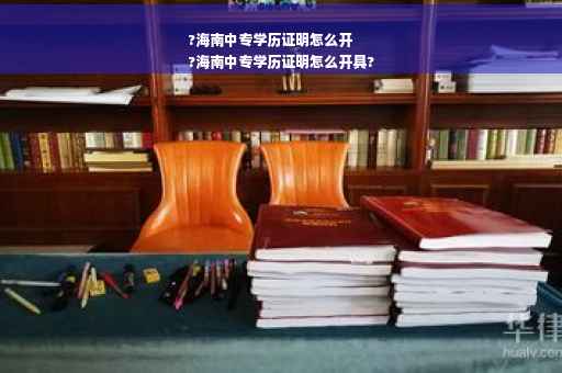 ?海南中专学历证明怎么开
?海南中专学历证明怎么开具?