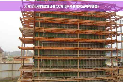 大专可以考的建筑证书(大专可以考的建筑证书有哪些)