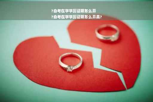 ?自考在学学历证明怎么开
?自考在学学历证明怎么开具?