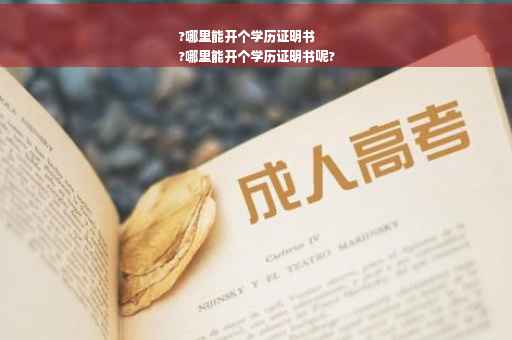 ?哪里能开个学历证明书
?哪里能开个学历证明书呢?