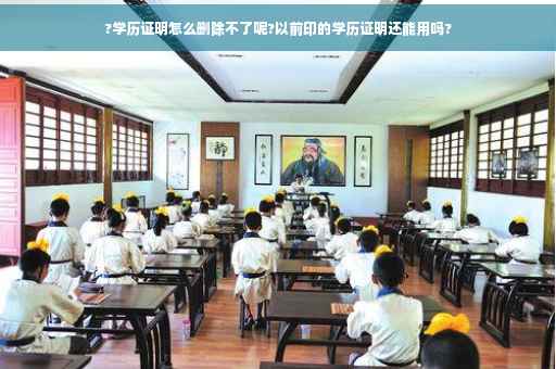 ?学历证明怎么删除不了呢?以前印的学历证明还能用吗?