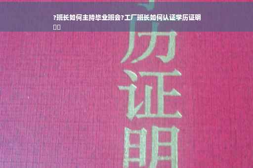 ?班长如何主持毕业班会?工厂班长如何认证学历证明
⚡️