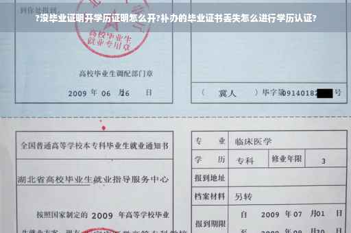 ?没毕业证明开学历证明怎么开?补办的毕业证书丢失怎么进行学历认证?