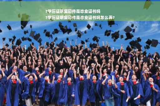 ?学历证明复印件是毕业证书吗
?学历证明复印件是毕业证书吗怎么弄?