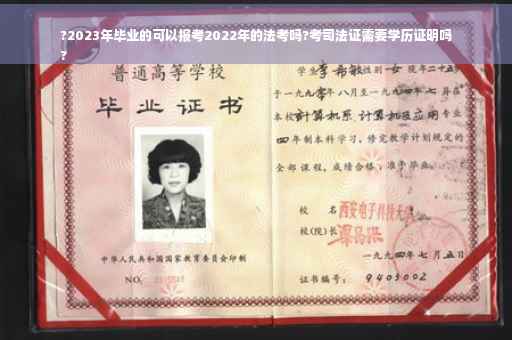 ?2023年毕业的可以报考2022年的法考吗?考司法证需要学历证明吗
?