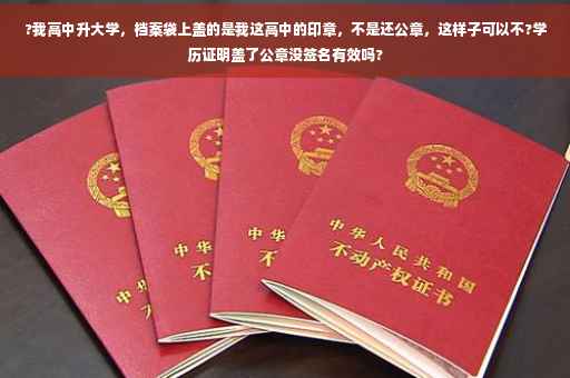 ?我高中升大学，档案袋上盖的是我这高中的印章，不是还公章，这样子可以不?学历证明盖了公章没签名有效吗?