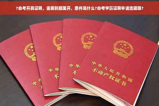 ?自考开具证明，需要到那里开，条件是什么?自考学历证明申请流程图?