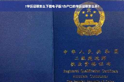 ?学历证明怎么下载电子版?办户口的学历证明怎么开?