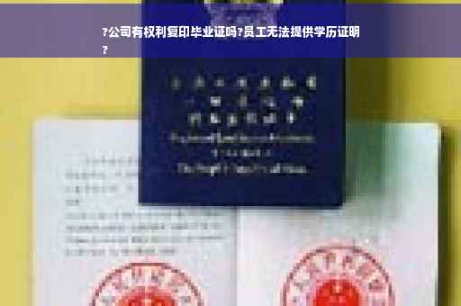 ?公司有权利复印毕业证吗?员工无法提供学历证明
?