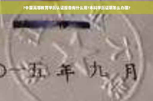 ?中国高等教育学历认证报告有什么用?本科学历证明怎么办理?