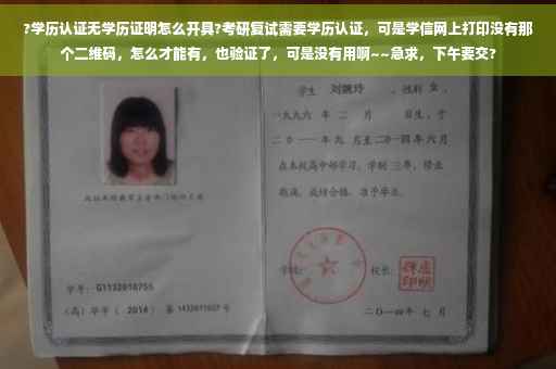 ?学历认证无学历证明怎么开具?考研复试需要学历认证，可是学信网上打印没有那个二维码，怎么才能有，也验证了，可是没有用啊~~急求，下午要交?