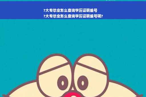 ?大专毕业怎么查询学历证明编号
?大专毕业怎么查询学历证明编号呢?