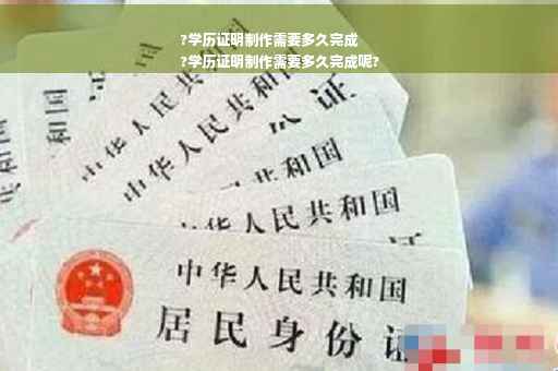 ?学历证明制作需要多久完成
?学历证明制作需要多久完成呢?