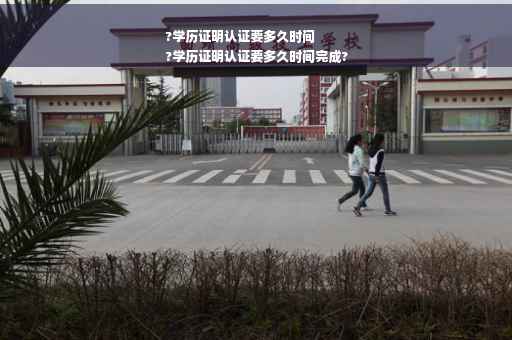 ?学历证明认证要多久时间
?学历证明认证要多久时间完成?