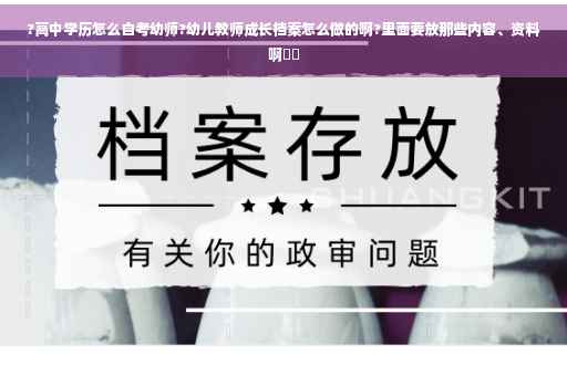 ?高中学历怎么自考幼师?幼儿教师成长档案怎么做的啊?里面要放那些内容、资料啊⚡️ ?高中学历怎么自考幼师?幼儿教师成长档案怎么做的啊?里面要放那些内容、资料啊⚡️