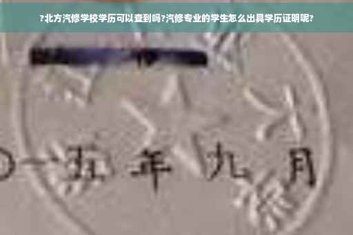 ?北方汽修学校学历可以查到吗?汽修专业的学生怎么出具学历证明呢?