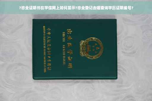 ?毕业证明书在学信网上如何显示?毕业登记去哪查询学历证明编号?