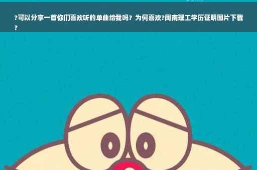 ?可以分享一首你们喜欢听的单曲给我吗？为何喜欢?闽南理工学历证明图片下载
?