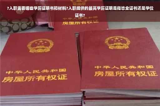 ?入职需要哪些学历证明书和材料?入职提供的最高学历证明是指毕业证书还是学位证书?