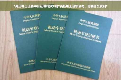 ?高压电工证要学历证明吗多少钱?高压电工证怎么考，需要什么资料?