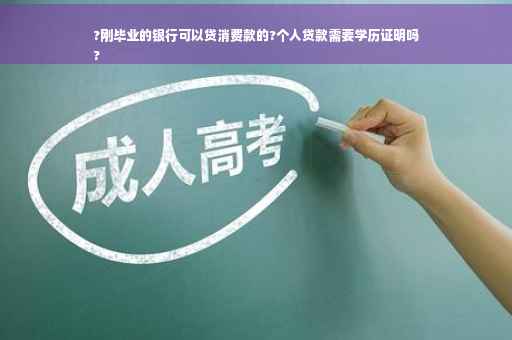 ?刚毕业的银行可以贷消费款的?个人贷款需要学历证明吗
?