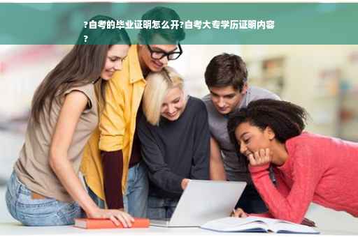 ?自考的毕业证明怎么开?自考大专学历证明内容
?