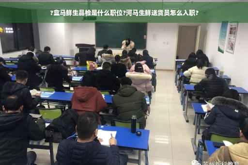 ?盒马鲜生品检是什么职位?河马生鲜送货员怎么入职?