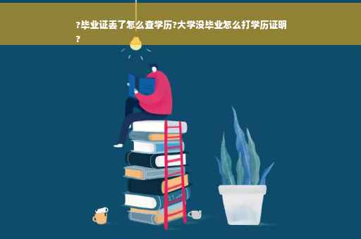 ?毕业证丢了怎么查学历?大学没毕业怎么打学历证明
?