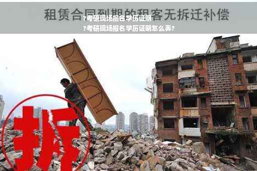 ?考研现场报名学历证明
?考研现场报名学历证明怎么弄?