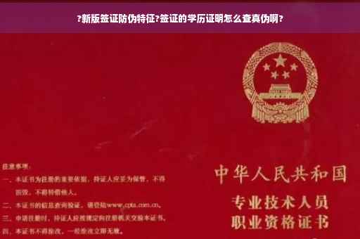 ?新版签证防伪特征?签证的学历证明怎么查真伪啊?