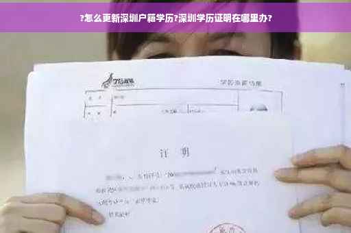 ?怎么更新深圳户籍学历?深圳学历证明在哪里办?