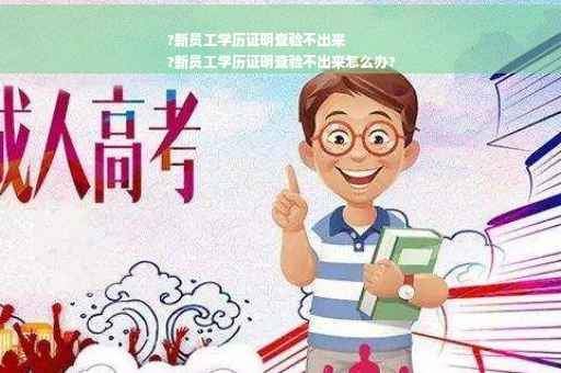 ?新员工学历证明查验不出来
?新员工学历证明查验不出来怎么办?