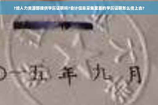 ?给人力资源部提供学历证明吗?会计信息采集里面的学历证明怎么传上去?